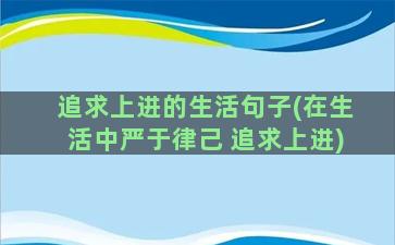 追求上进的生活句子(在生活中严于律己 追求上进)